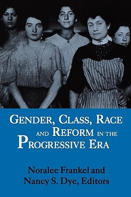 Gender, Class, Race and Reform in the Progressive Era by Frankel, Noralee