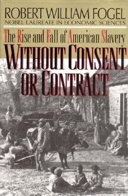 Without Consent or Contract: The Rise and Fall of American Slavery (Revised) by Fogel, Robert William