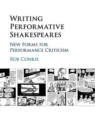 Writing Performative Shakespeares: New Forms for Performance Criticism by Conkie, Rob