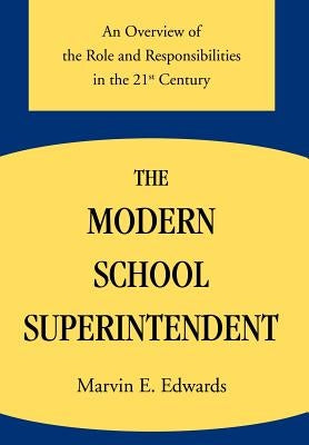 The Modern School Superintendent: An Overview of the Role and Responsibilities in the 21st Century by Edwards, Marvin E.