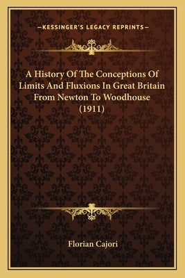 A History Of The Conceptions Of Limits And Fluxions In Great Britain From Newton To Woodhouse (1911) by Cajori, Florian