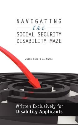 Navigating the Social Security Disability Maze: Written Exclusively for Disability Applicants by Marks, Judge Ronald a.