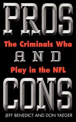 Pros and Cons: The Criminals Who Play in the NFL by Benedict, Jeff