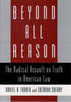 Beyond All Reason: The Radical Assault on Truth in American Law by Farber, Daniel A.