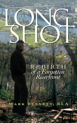 Long Shot: Rebirth of a Forgotten Riverfront by Bennett, Mark