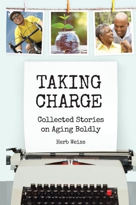 Taking Charge: Collected Stories on Aging Boldly by Weiss, Herb