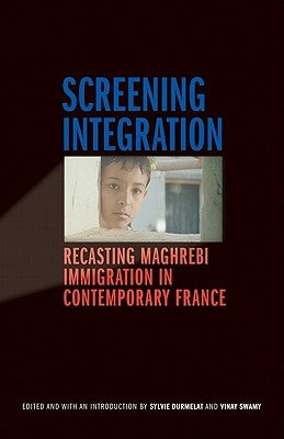 Screening Integration: Recasting Maghrebi Immigration in Contemporary France by Durmelat, Sylvie