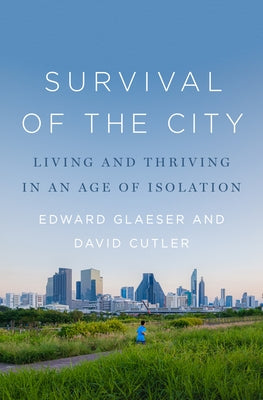Survival of the City: Living and Thriving in an Age of Isolation by Glaeser, Edward