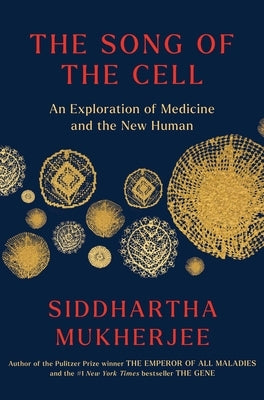 The Song of the Cell: An Exploration of Medicine and the New Human by Mukherjee, Siddhartha