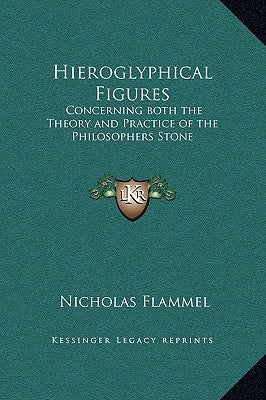 Hieroglyphical Figures: Concerning Both the Theory and Practice of the Philosophers Stone by Flammel, Nicholas