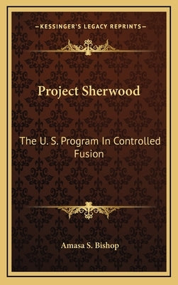 Project Sherwood: The U. S. Program In Controlled Fusion by Bishop, Amasa S.