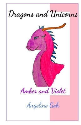 Amber and Violet: Unicorns and Dragons: Book 1 by Goh, Angeline
