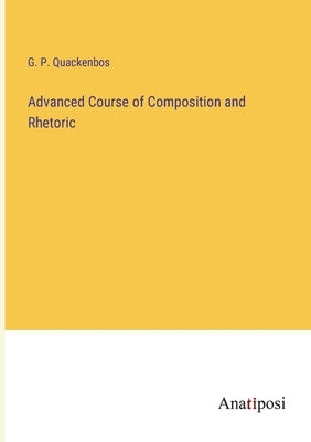 Advanced Course of Composition and Rhetoric by Quackenbos, G. P.