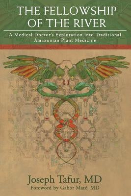 The Fellowship of the River: A Medical Doctor's Exploration into Traditional Amazonian Plant Medicine by Mat&#233;, Gabor