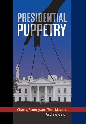 Presidential Puppetry: Obama, Romney and Their Masters by Kreig, Andrew