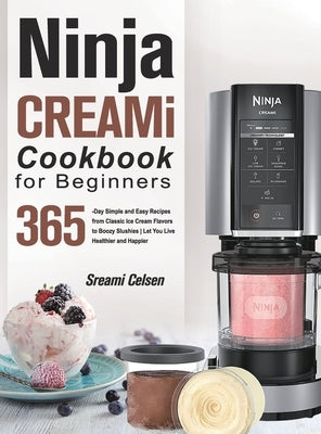 Ninja CREAMi Cookbook For Beginners: 365-Day Simple and Easy Recipes from Classic Ice Cream Flavors to Boozy Slushies Let You Live Healthier and Happi by Celsen, Sreami