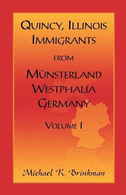 Quincy, Illinois, Immigrants from Munsterland, Westphalia, Germany: Volume I by Brinkman, Michael K.