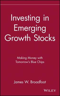 Investing in Emerging Growth Stocks: Making Money with Tomorrow's Blue Chips by Broadfoot, James W.