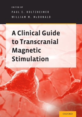 Clinical Guide to Transcranial Magnetic Stimulation by Holtzheimer, Paul E.