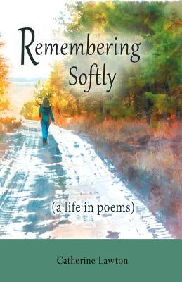 Remembering Softly: A Life in Poems by Lawton, Catherine