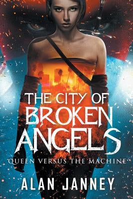 The City of Broken Angels: Queen Versus the Machine by Janney, Alan
