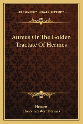 Aureus or the Golden Tractate of Hermes by Hermes