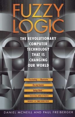 Fuzzy Logic: The Revolutionary Computer Technology That Is Changing Our World by McNeill, Daniel