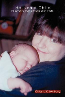 Heaven's Child: Recovering from the loss of an infant by Ikenberry, Christine K.