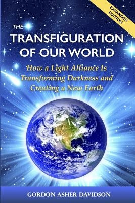 The Transfiguration of Our World: How a Light Alliance Is Transforming Darkness and Creating a New Earth by Davidson, Gordon Asher