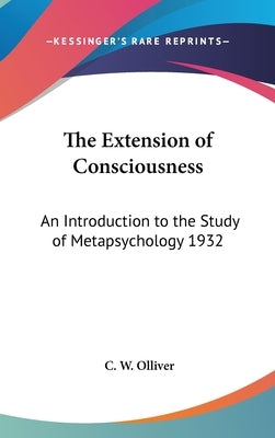 The Extension of Consciousness: An Introduction to the Study of Metapsychology 1932 by Olliver, C. W.
