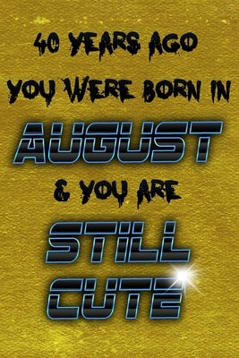 40 Years Ago You Were Born in AUGUST & You Are Still Cute by Geek, Birthday