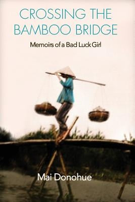 Crossing the Bamboo Bridge: Memoirs of a Bad Luck Girl by Donohue, Mai