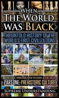 When the World Was Black, Part One: The Untold History of the World's First Civilizations Prehistoric Culture by Understanding, Supreme