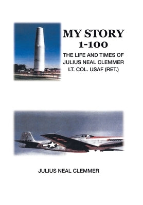 My Story 1-100: The Life and Times of Julius Neal Clemmer Lt. Col. Usaf (Ret.) by Clemmer, Julius Neal