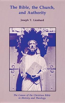 The Bible, the Church, and Authority: The Canon of the Christian Bible in History and Theology by Lienhard, Joseph T.