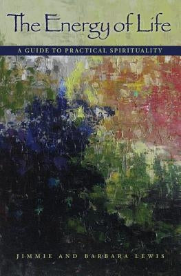 The Energy of Life: A Guide to Practical Spirituality by Lewis, Jimmie