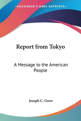 Report from Tokyo: A Message to the American People by Grew, Joseph C.