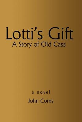 Lotti's Gift: A Story of Old Cass by Corns, John H.