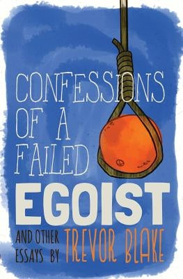 Confessions of a Failed Egoist: and Other Essays by Blake, Trevor