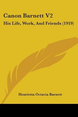 Canon Barnett V2: His Life, Work, And Friends (1919) by Barnett, Henrietta Octavia