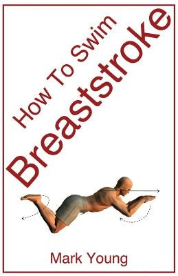 How to Swim Breaststroke: A Step-By-Step Guide for Beginners Learning Breaststroke Technique by Young, Mark
