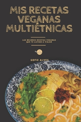 Mis recetas veganas multiétnicas: Las mejores recetas veganas que te llevan a viajar by Alves, Sofie