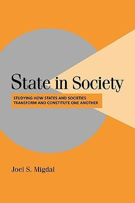 State in Society: Studying How States and Societies Transform and Constitute One Another by Migdal, Joel S.
