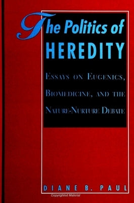 The Politics of Heredity: Essays on Eugenics, Biomedicine, and the Nature-Nurture Debate by Paul, Diane B.