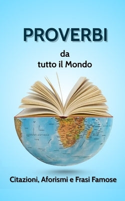 PROVERBI DA TUTTO IL MONDO. Citazioni, Aforismi e Frasi Famose. by Regalo, Roberto