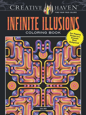 Creative Haven Infinite Illusions Coloring Book: Eye-Popping Designs on a Dramatic Black Background by Wik, John