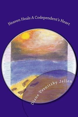 Heaven Heals a Codependent's Heart by Jellen, Diane Vernitsky
