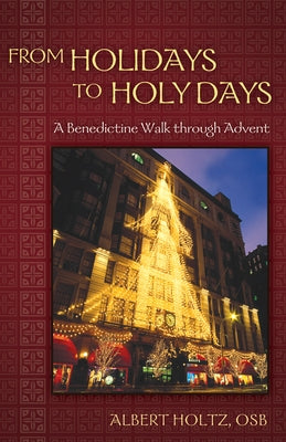 From Holidays to Holy Days: A Benedictine Walk Through Advent by Holtz, Albert