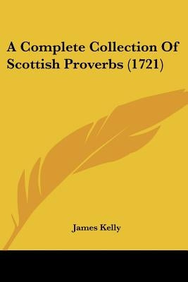 A Complete Collection of Scottish Proverbs (1721) by Kelly, James