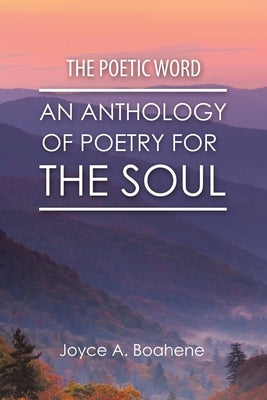 The Poetic Word: An Anthology of Poetry for the Soul by Boahene, Joyce A.